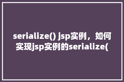 serialize() jsp实例，如何实现jsp实例的serialize()方法调用示例