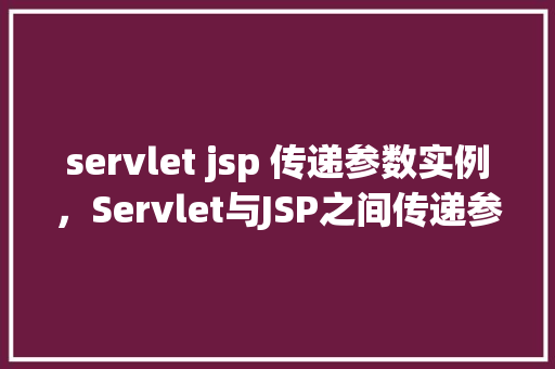 servlet jsp 传递参数实例，Servlet与JSP之间传递参数的实战示例