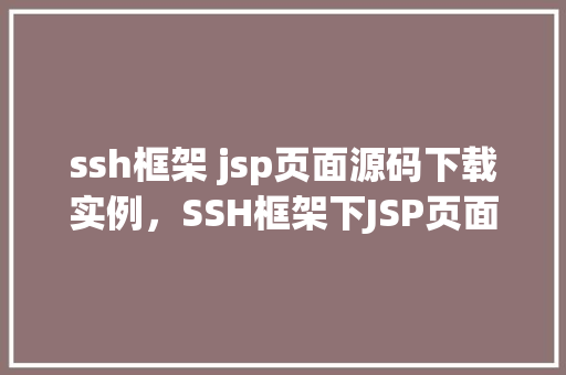 ssh框架 jsp页面源码下载实例，SSH框架下JSP页面源码下载实例详解