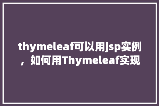 thymeleaf可以用jsp实例，如何用Thymeleaf实现类似于JSP的功能