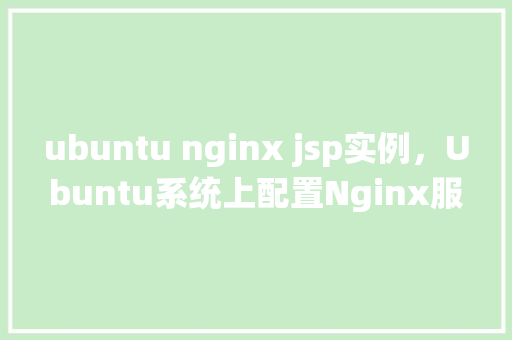 ubuntu nginx jsp实例，Ubuntu系统上配置Nginx服务器运行JSP实例教程