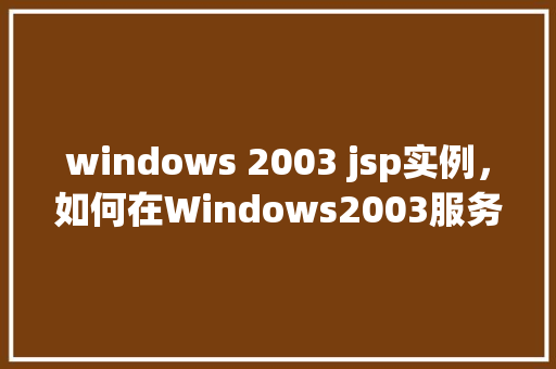 windows 2003 jsp实例，如何在Windows2003服务器上部署JSP实例
