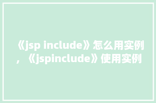 《jsp include》怎么用实例，《jspinclude》使用实例