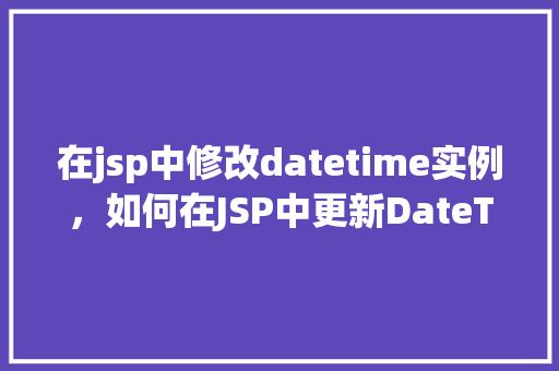 在jsp中修改datetime实例，如何在JSP中更新DateTime实例