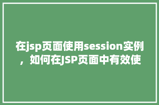 在jsp页面使用session实例，如何在JSP页面中有效使用Session实例  第1张