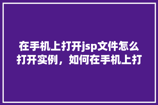 在手机上打开jsp文件怎么打开实例，如何在手机上打开jsp文件实例教程  第1张