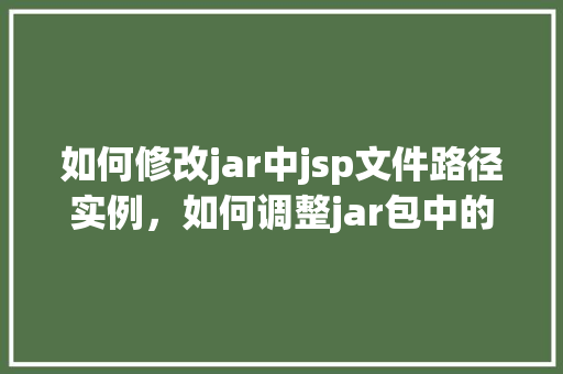 如何修改jar中jsp文件路径实例，如何调整jar包中的JSP文件路径实例介绍
