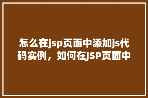 怎么在jsp页面中添加js代码实例，如何在JSP页面中嵌入JavaScript代码实例