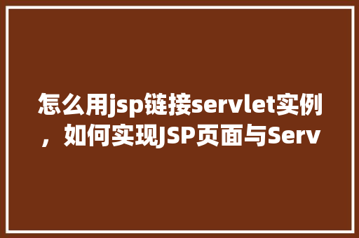 怎么用jsp链接servlet实例，如何实现JSP页面与Servlet实例的连接