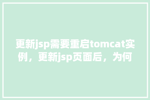 更新jsp需要重启tomcat实例，更新jsp页面后，为何需要重启Tomcat实例