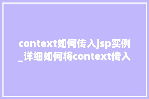 context如何传入jsp实例_详细如何将context传入JSP实例，提升Web开发效率  第1张