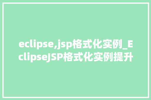 eclipse,jsp格式化实例_EclipseJSP格式化实例提升代码可读与开发效率