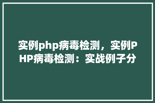 实例php病毒检测，实例PHP病毒检测：实战例子分析