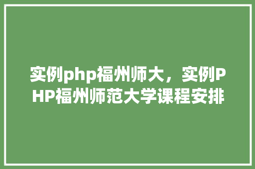 实例php福州师大，实例PHP福州师范大学课程安排表