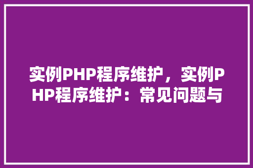 实例PHP程序维护，实例PHP程序维护：常见问题与解决方法