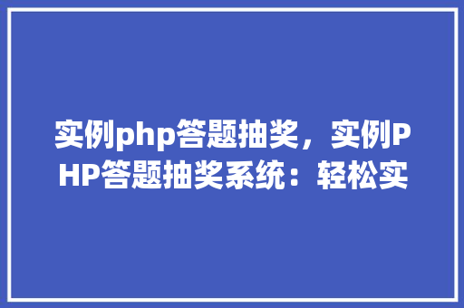 实例php答题抽奖，实例PHP答题抽奖系统：轻松实现互动娱乐