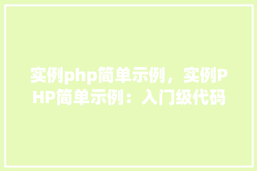 实例php简单示例，实例PHP简单示例：入门级代码方法