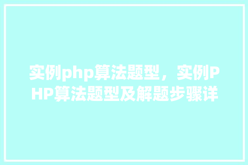 实例php算法题型，实例PHP算法题型及解题步骤详解