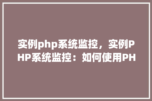 实例php系统监控，实例PHP系统监控：如何使用PHP脚本监控服务器状态