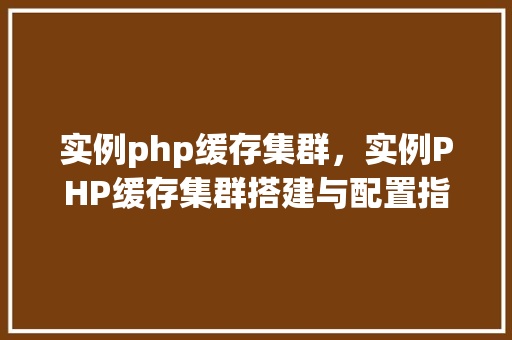 实例php缓存集群，实例PHP缓存集群搭建与配置指南