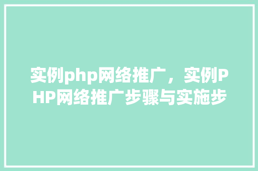 实例php网络推广，实例PHP网络推广步骤与实施步骤