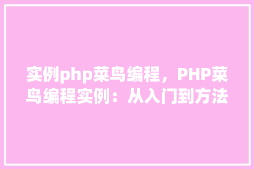 实例php菜鸟编程，PHP菜鸟编程实例：从入门到方法