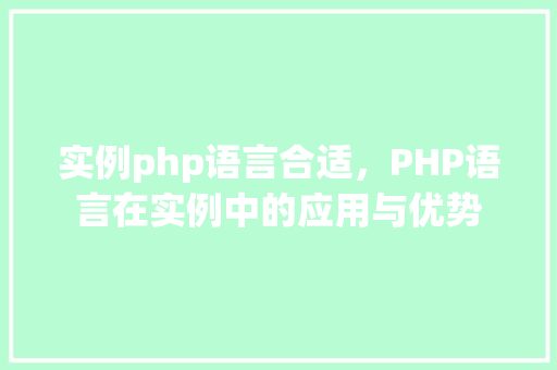 实例php语言合适，PHP语言在实例中的应用与优势
