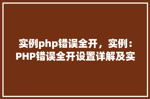 实例php错误全开，实例：PHP错误全开设置详解及实例演示