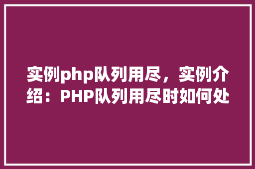实例php队列用尽，实例介绍：PHP队列用尽时如何处理