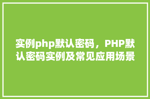 实例php默认密码，PHP默认密码实例及常见应用场景