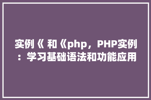 实例《 和《php，PHP实例：学习基础语法和功能应用