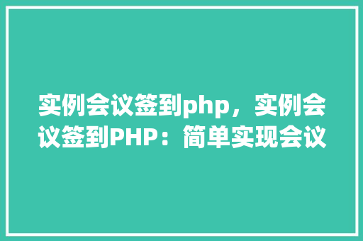 实例会议签到php，实例会议签到PHP：简单实现会议签到系统