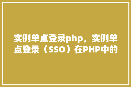 实例单点登录php，实例单点登录（SSO）在PHP中的应用