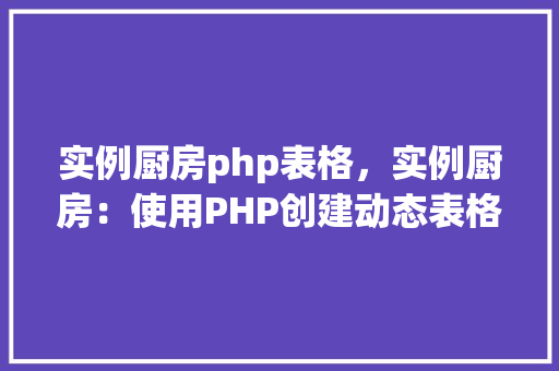 实例厨房php表格，实例厨房：使用PHP创建动态表格