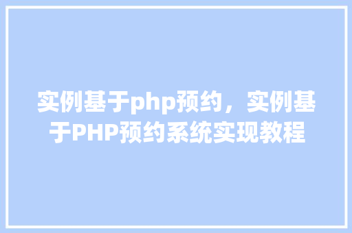 实例基于php预约，实例基于PHP预约系统实现教程  第1张