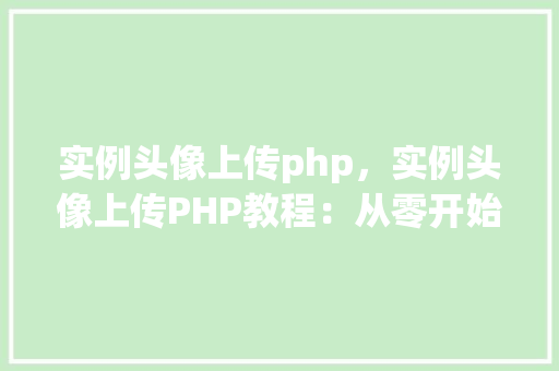 实例头像上传php，实例头像上传PHP教程：从零开始实现头像上传功能