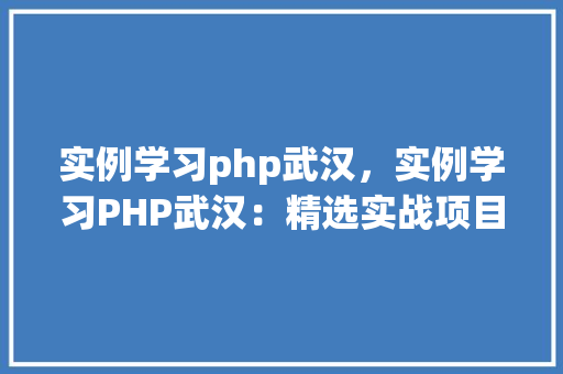 实例学习php武汉，实例学习PHP武汉：精选实战项目例子分享  第1张