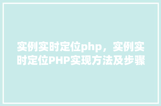 实例实时定位php，实例实时定位PHP实现方法及步骤详解