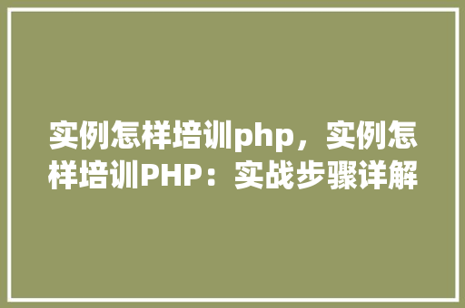 实例怎样培训php，实例怎样培训PHP：实战步骤详解