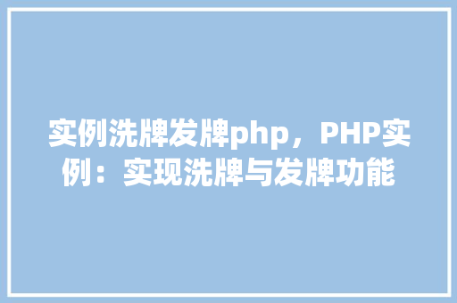 实例洗牌发牌php，PHP实例：实现洗牌与发牌功能