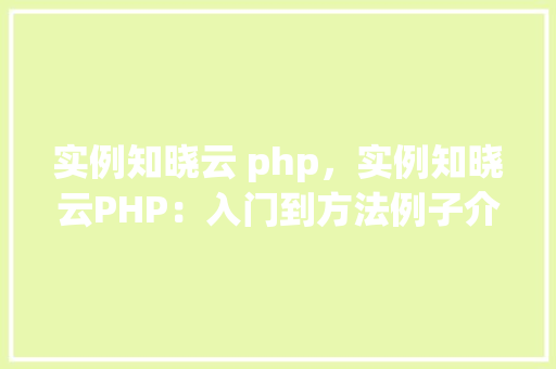 实例知晓云 php，实例知晓云PHP：入门到方法例子介绍