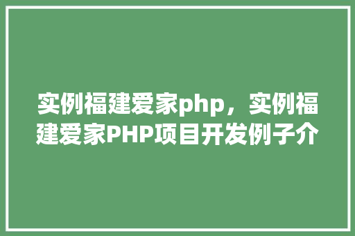 实例福建爱家php，实例福建爱家PHP项目开发例子介绍