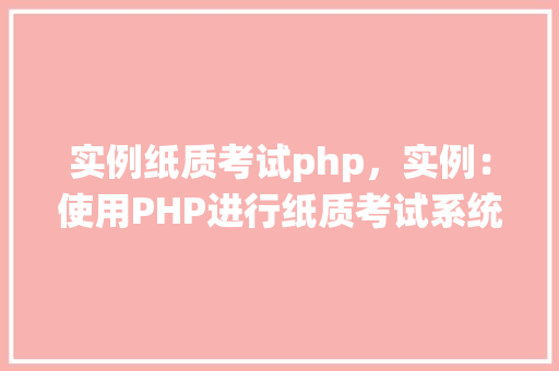 实例纸质考试php，实例：使用PHP进行纸质考试系统开发