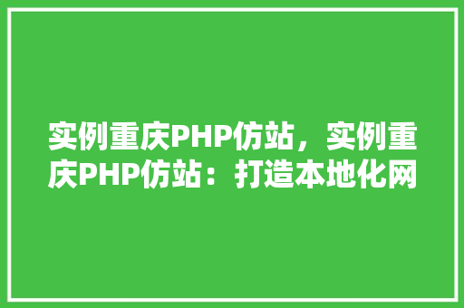 实例重庆PHP仿站，实例重庆PHP仿站：打造本地化网站模板介绍