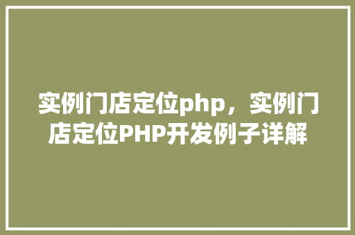 实例门店定位php，实例门店定位PHP开发例子详解