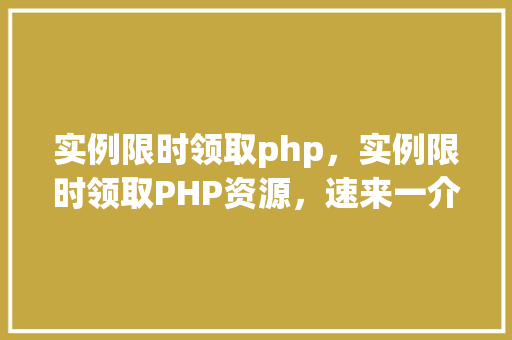 实例限时领取php，实例限时领取PHP资源，速来一介绍竟！  第1张
