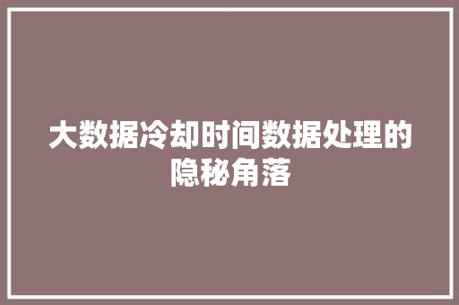大数据冷却时间数据处理的隐秘角落  第1张