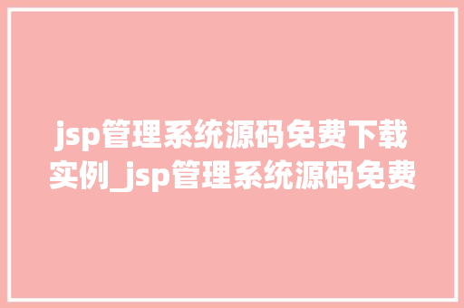 jsp管理系统源码免费下载实例_jsp管理系统源码免费下载实例带你走进开源的海洋