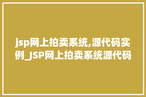 jsp网上拍卖系统,源代码实例_JSP网上拍卖系统源代码实例打造高效在线拍卖平台