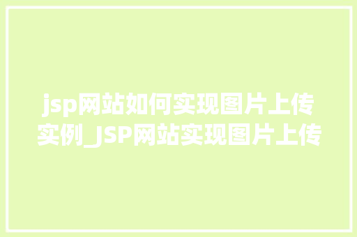 jsp网站如何实现图片上传实例_JSP网站实现图片上传实例详细教程与代码分享